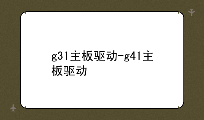 g31主板驱动-g41主板驱动