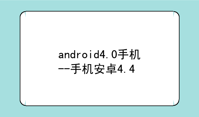 android4.0手机--手机安卓4.4