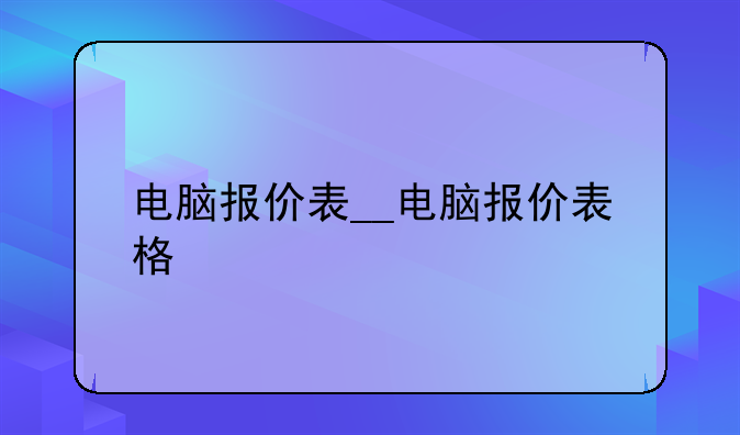 电脑报价表__电脑报价表格