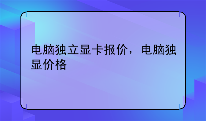 电脑独立显卡报价，电脑独显价格