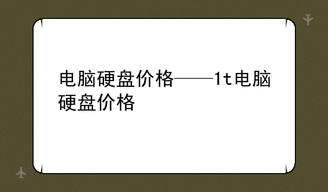 电脑硬盘价格——1t电脑硬盘价格