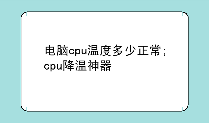 电脑cpu温度多少正常;cpu降温神器
