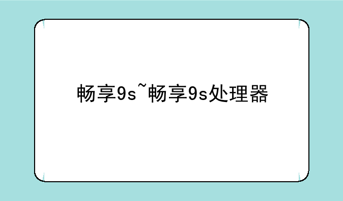 畅享9s~畅享9s处理器