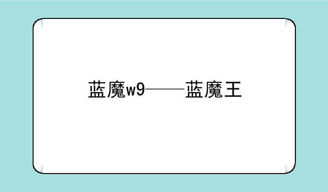 蓝魔w9——蓝魔王