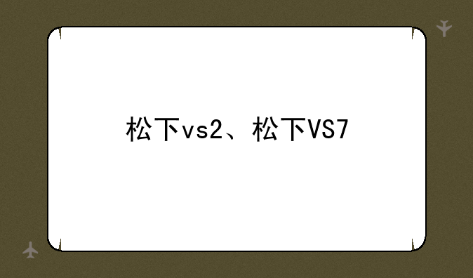 松下vs2、松下VS7