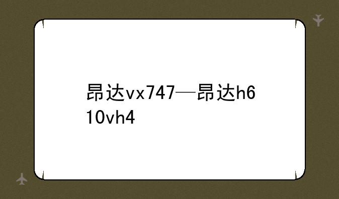昂达vx747—昂达h610vh4