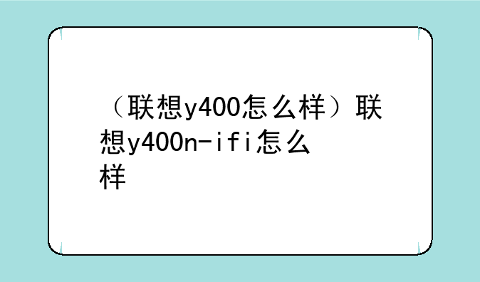 （联想y400怎么样）联想y400n-ifi怎么样
