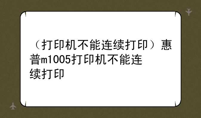 （打印机不能连续打印）惠普m1005打印机不能连续打印