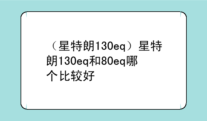 （星特朗130eq）星特朗130eq和80eq哪个比较好