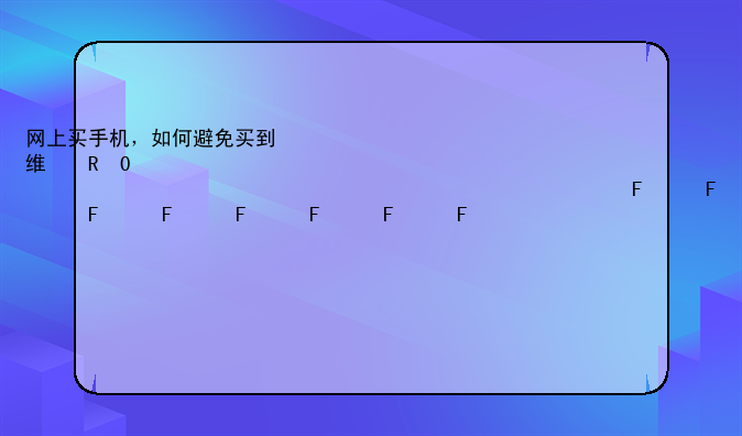网上买手机，如何避免买到翻新机？