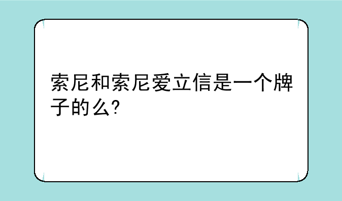 索尼和索尼爱立信是一个牌子的么?