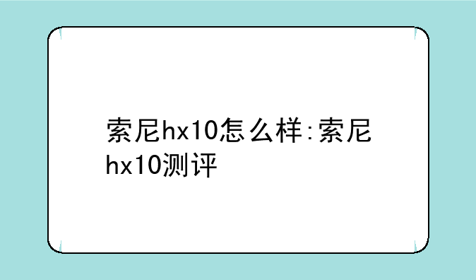 索尼hx10怎么样:索尼hx10测评