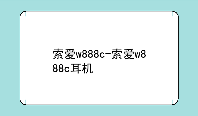 索爱w888c-索爱w888c耳机