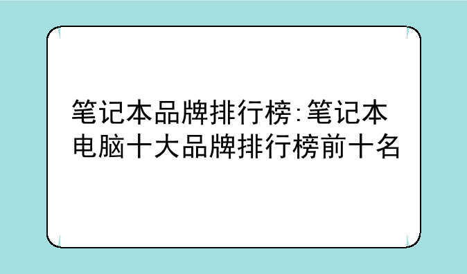 笔记本品牌排行榜:笔记本电脑十大品牌排行榜前十名