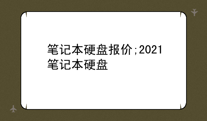 笔记本硬盘报价;2021笔记本硬盘