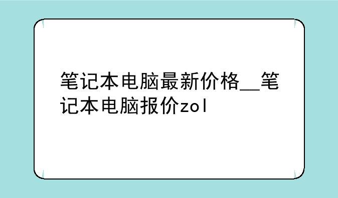 笔记本电脑最新价格__笔记本电脑报价zol