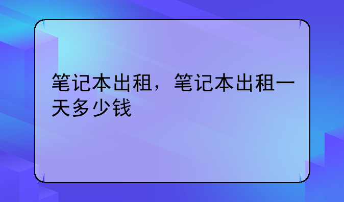 笔记本出租，笔记本出租一天多少钱