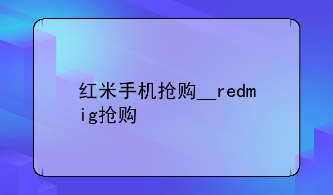 红米手机抢购__redmig抢购