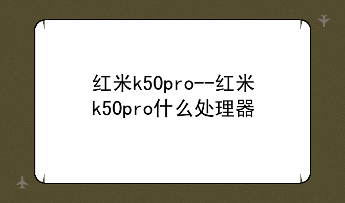 红米k50pro--红米k50pro什么处理器
