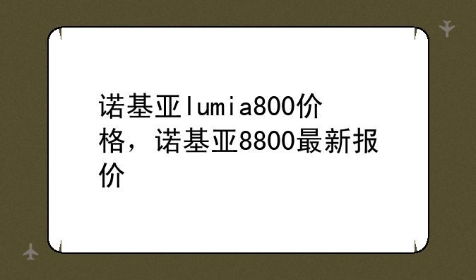 诺基亚lumia800价格，诺基亚8800最新报价