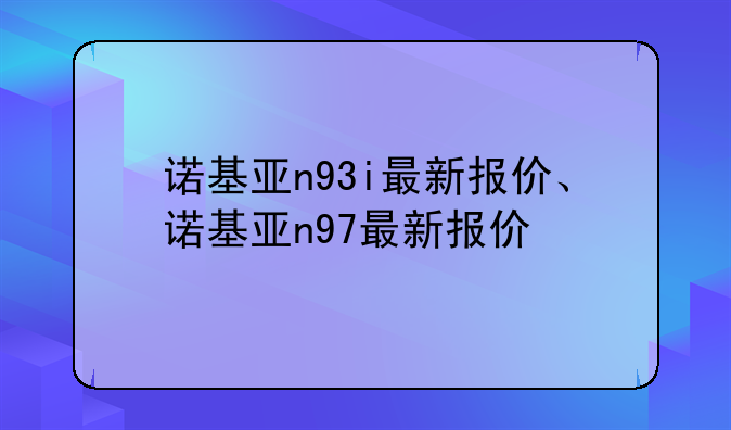 诺基亚n93i最新报价、诺基亚n97最新报价
