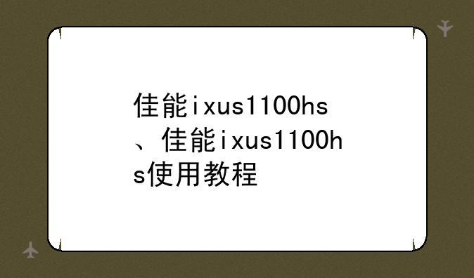 佳能ixus1100hs、佳能ixus1100hs使用教程