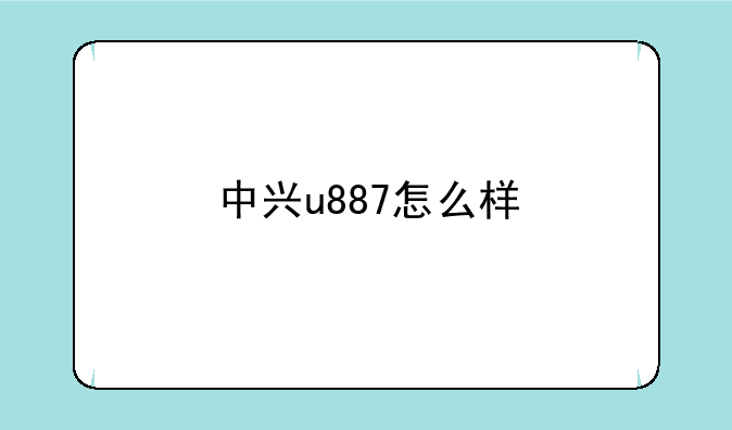 中兴u887怎么样