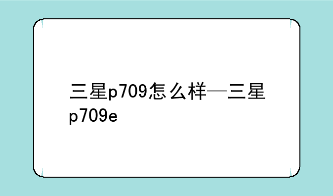三星p709怎么样—三星p709e