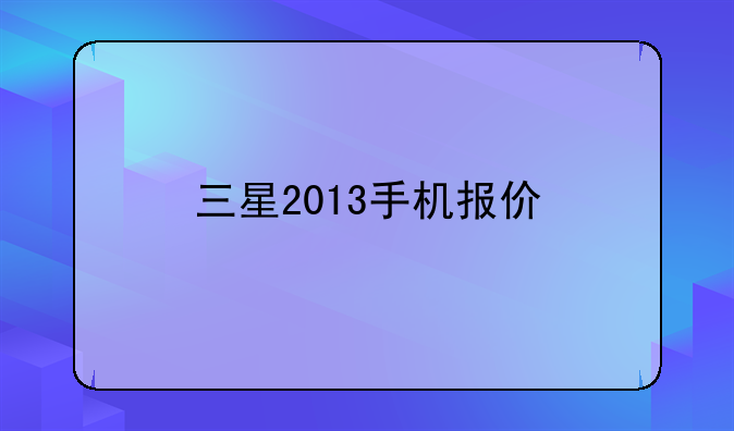 三星2013手机报价