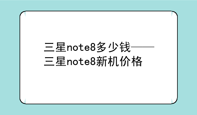 三星note8多少钱——三星note8新机价格