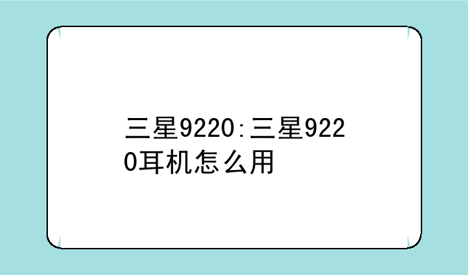三星9220:三星9220耳机怎么用