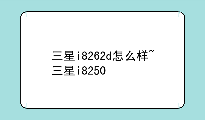 三星i8262d怎么样~三星i8250