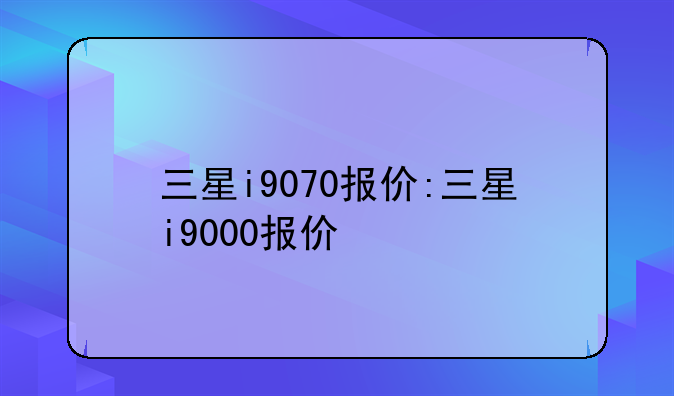 三星i9070报价:三星i9000报价