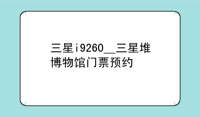 三星i9260__三星堆博物馆门票预约