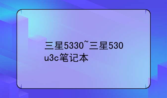 三星5330~三星530u3c笔记本