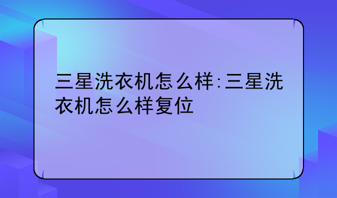 三星洗衣机怎么样:三星洗衣机怎么样复位