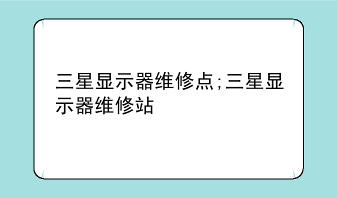 三星显示器维修点;三星显示器维修站