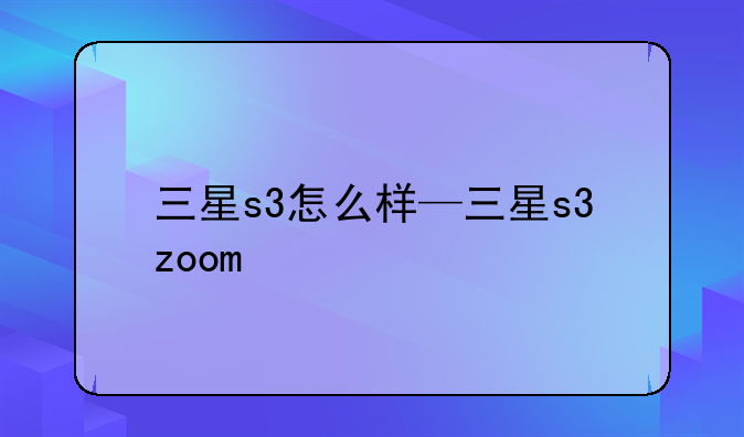 三星s3怎么样—三星s3zoom