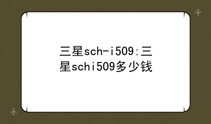 三星sch-i509:三星schi509多少钱