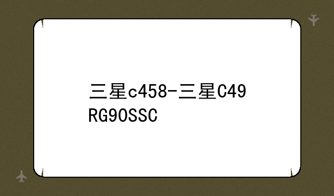 三星c458-三星C49RG90SSC