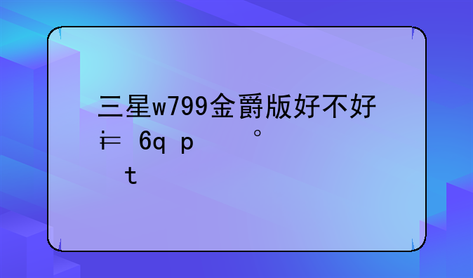 三星w799金爵版好不好？大概多少钱？