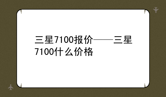三星7100报价——三星7100什么价格