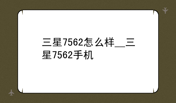 三星7562怎么样__三星7562手机