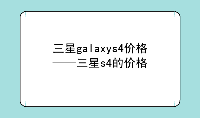 三星galaxys4价格——三星s4的价格