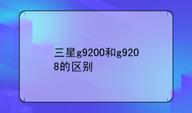 三星g9200和g9208的区别
