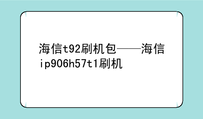 海信t92刷机包——海信ip906h57t1刷机
