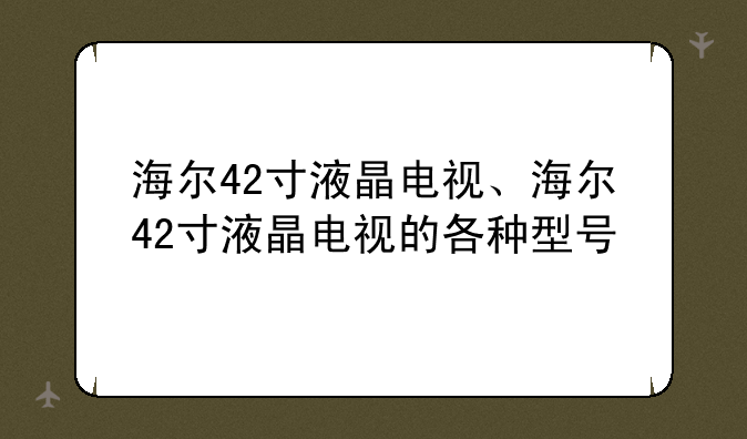 海尔42寸液晶电视、海尔42寸液晶电视的各种型号