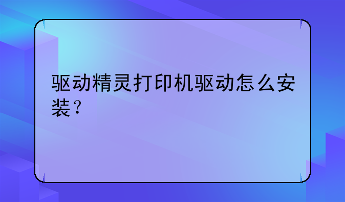 驱动精灵打印机驱动怎么安装？