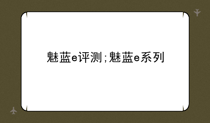 魅蓝e评测;魅蓝e系列