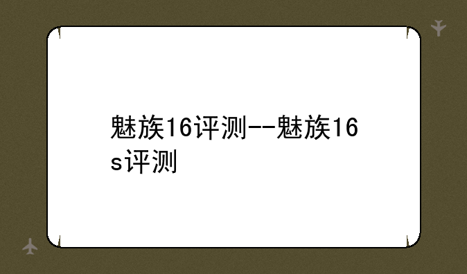 魅族16评测--魅族16s评测